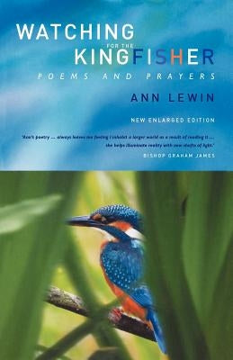 Watching for the Kingfisher: Poems and Prayers by Lewin, Ann