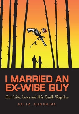 I Married An Ex-Wise Guy: Our Life, Love and his death together by Selia Sunshine