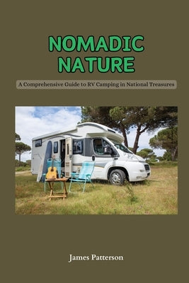 Nomadic Nature: A Comprehensive Guide to RV Camping in National Treasures by Patterson, James