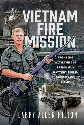 Vietnam Fire Mission: Fighting with the 1st 155mm Gun Battery (Self-Propelled), USMC by Hilton, Larry Allen