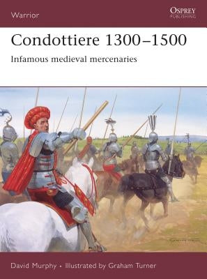 Condottiere 1300-1500: Infamous Medieval Mercenaries by Murphy, David