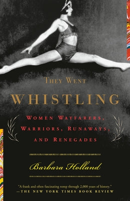 They Went Whistling: Women Wayfarers, Warriors, Runaways, and Renegades by Holland, Barbara