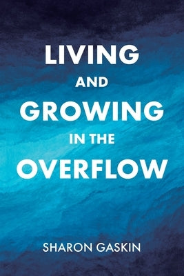 Living and Growing in the Overflow by Gaskin, Sharon