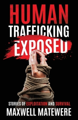 Human Trafficking Exposed: Stories of Exploitation and Survival by Matewere, Maxwell