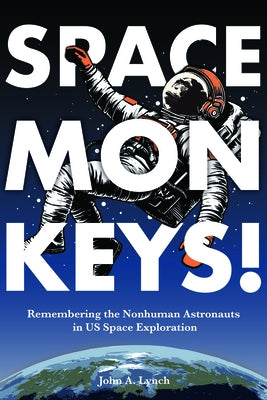 Space Monkeys!: Remembering the Nonhuman Astronauts in Us Space Exploration by Lynch, John Alexander