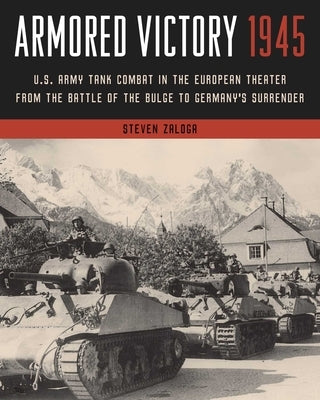Armored Victory 1945: U.S. Army Tank Combat in the European Theater from the Battle of the Bulge to Germany's Surrender by Zaloga, Steven