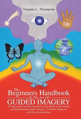 The Beginners Handbook To The Art Of Guided Imagery: A Professional and Personal Step-by-Step Guide to Developing and Implementing Guided Imagery. 23 by Thompson, Virginia L.