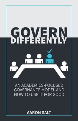 Govern Differently: An Academics-Focused Governance Model and How to Use It for Good by Salt, Aaron