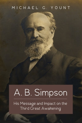 A. B. Simpson: His Message and Impact on the Third Great Awakening by Yount, Michael G.