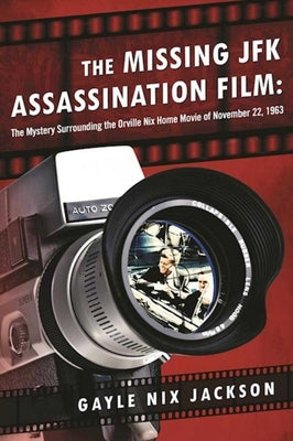 The Missing JFK Assassination Film: The Mystery Surrounding the Orville Nix Home Movie of November 22, 1963 by Jackson, Gayle Nix