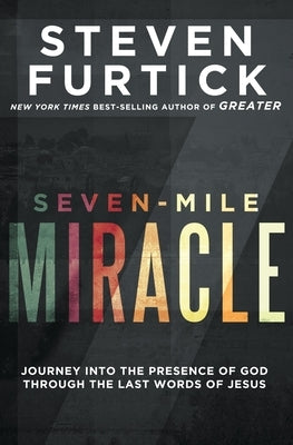 Seven-Mile Miracle: Journey Into the Presence of God Through the Last Words of Jesus by Furtick, Steven