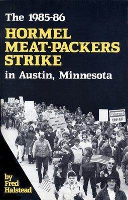The 1985-86 Hormel Meat-Packers Strike in Austin, Minnesota by Halstead, Fred