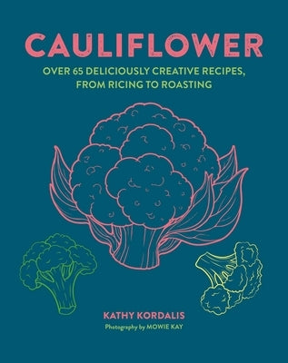 Cauliflower: Over 65 Deliciously Creative Recipes, from Ricing to Roasting by Kordalis, Kathy