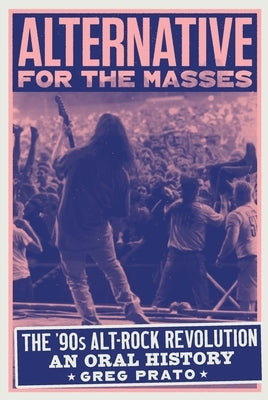 Alternative for the Masses: The '90s Alt-Rock Revolution - An Oral History by Prato, Greg