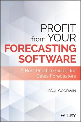 Profit from Your Forecasting Software: A Best Practice Guide for Sales Forecasters by Goodwin, Paul