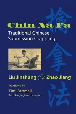 Chin Na Fa: Traditional Chinese Submission Grappling Techniques by Liu, Jinsheng