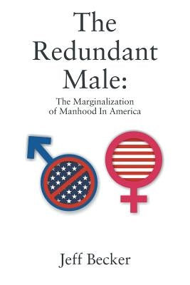 The Redundant Male: The Marginalization of Manhood In America by Becker, Jeff