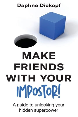 Making Friends with Your Imposter! A Guide to Unlocking Your Hidden Superpower by Dickopf, Daphne
