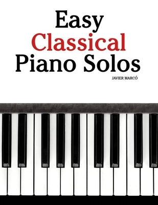 Easy Classical Piano Solos: Featuring music of Bach, Mozart, Beethoven, Vivaldi and Other Composers by MarcÃ³, Javier