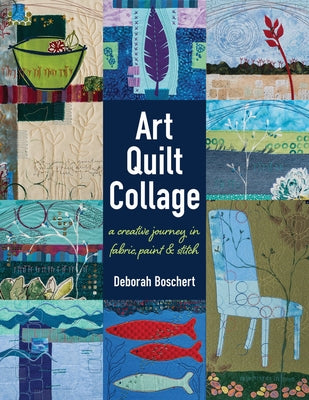 Art Quilt Collage: A Creative Journey in Fabric, Paint & Stitch by Boschert, Deborah
