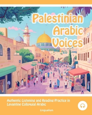 Palestinian Arabic Voices: Authentic Listening and Reading Practice in Levantine Colloquial Arabic by Aldrich, Matthew