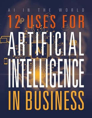 12 Uses for Artificial Intelligence in Business by Bolte, Mari