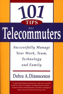 101 Tips for Telecommuters: Successfully Manage Your Work, Team, Technology, and Family by Dinnocenzo, Debra A.