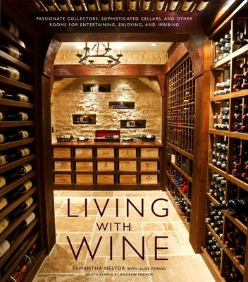Living with Wine: Passionate Collectors, Sophisticated Cellars, and Other Rooms for Entertaining, Enjoying, and Imbibing by Nestor, Samantha