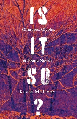 Is It So? Glimpses, Glyphs, & Found Novels by McIlvoy, Kevin