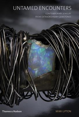 Untamed Encounters: Contemporary Jewelry from Extraordinary Gemstones by Lipton, Mimi