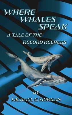 Where Whales Speak, A Tale of the Record Keepers by Morgan, Michael E.