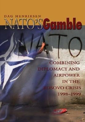 Nato's Gamble: Combining Diplomacy and Airpower in the Kosovo Crisis, 1998-1999 by Henriksen, Dag