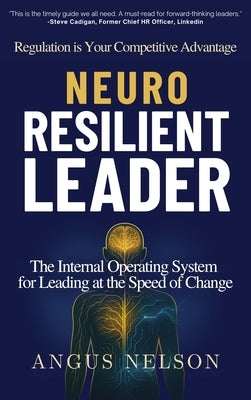Neuro Resilient Leader: The Internal Operating System for Leading at the Speed of Change by Nelson, Angus
