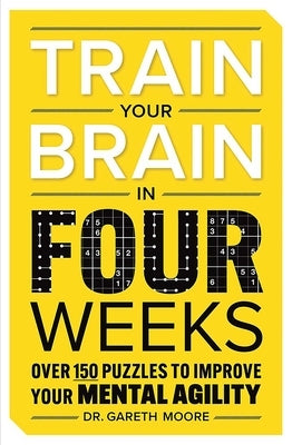 Train Your Brain in Four Weeks: Over 150 Puzzles to Improve Your Mental Agility by Moore, Gareth