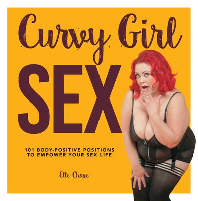 Curvy Girl Sex: 101 Body-Positive Positions to Empower Your Sex Life by Chase, Elle
