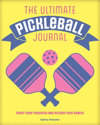 The Ultimate Pickleball Journal: Chart Your Progress and Record Your Games! by Steinaker, Sydney