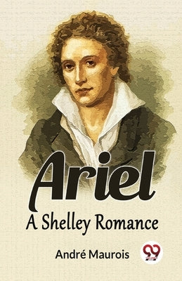 Ariel A Shelley Romance by Maurois, AndrÃ©