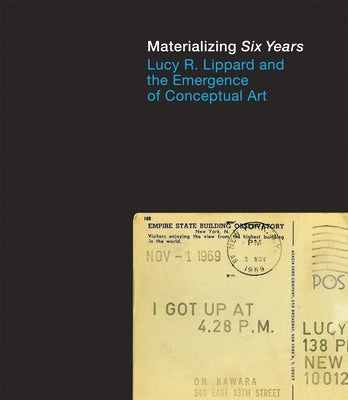 Materializing Six Years: Lucy R. Lippard and the Emergence of Conceptual Art by Morris, Catherine