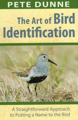 The Art of Bird Identification: A Straightforward Approach to Putting a Name to the Bird by Dunne, Pete