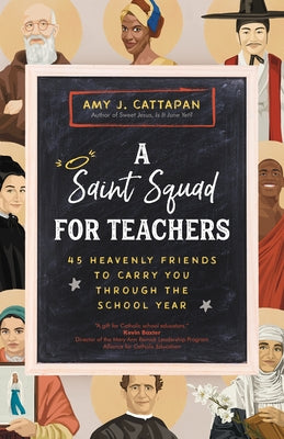 A Saint Squad for Teachers: 45 Heavenly Friends to Carry You Through the School Year by Cattapan, Amy J.