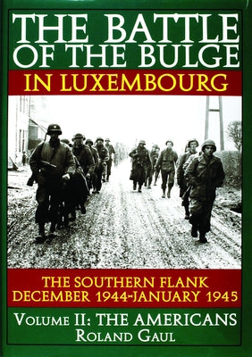 The Battle of the Bulge in Luxembourg: The Southern Flank - Dec. 1944 - Jan. 1945 Vol.II the Americans by Gaul, Roland