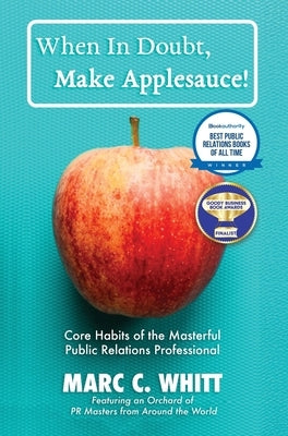When in Doubt, Make Applesauce! Core Habits of the Masterful Public Relations Professional by Whitt, Marc C.