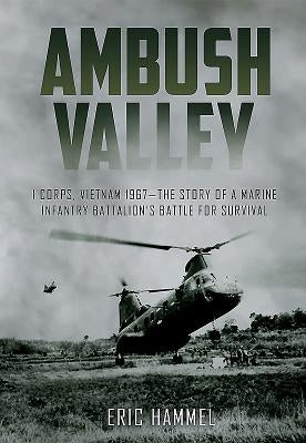 Ambush Valley: I Corps, Vietnam 1967 - The Story of a Marine Infantry Battalion's Battle for Survival by Hammel, Eric M.