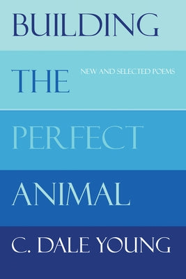 Building the Perfect Animal: New and Selected Poems by Young, C. Dale