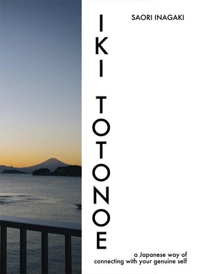 Iki Totonoe: A Japanese Way of Connecting with Your Genuine Self by Inagaki, Saori