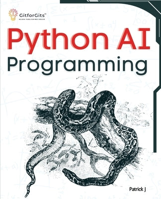 Python AI Programming: Navigating fundamentals of ML, deep learning, NLP, and reinforcement learning in practice by J, Patrick