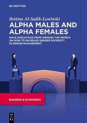 Alpha Males and Alpha Females: Male Executives from Around the World on How to Increase Gender Diversity in Senior Management by Al-Sadik-Lowinski, Bettina