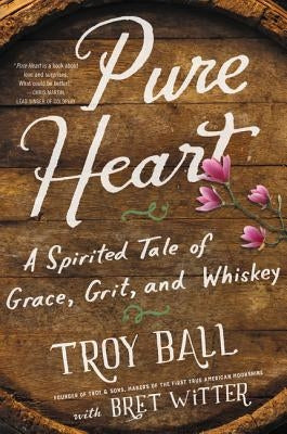 Pure Heart: A Spirited Tale of Grace, Grit, and Whiskey by Ball, Troylyn