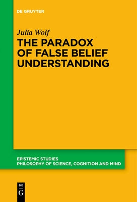 The Paradox of False Belief Understanding: The Role of Cognitive and Situational Factors for the Development of Social Cognition by Wolf, Julia
