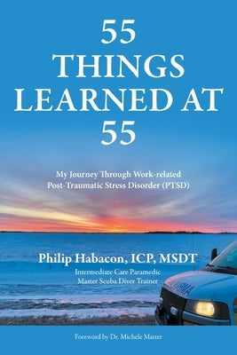 55 Things Learned at 55: My Journey Through Work-related Post-Traumatic Stress Disorder (PTSD) by Habacon, Philip